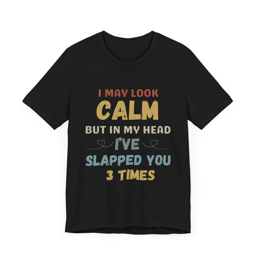 I May Look Calm but in My Head I’ve Slapped You 3 Times - Funny Sarcastic T-Shirt