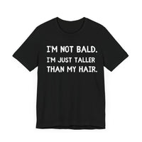 I'm Not Bald, I'm Just Taller Than My Hair - Funny Bald Dad T-Shirt