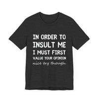 In Order to Insult Me, I Must First Value Your Opinion - Funny Sarcastic T-Shirt