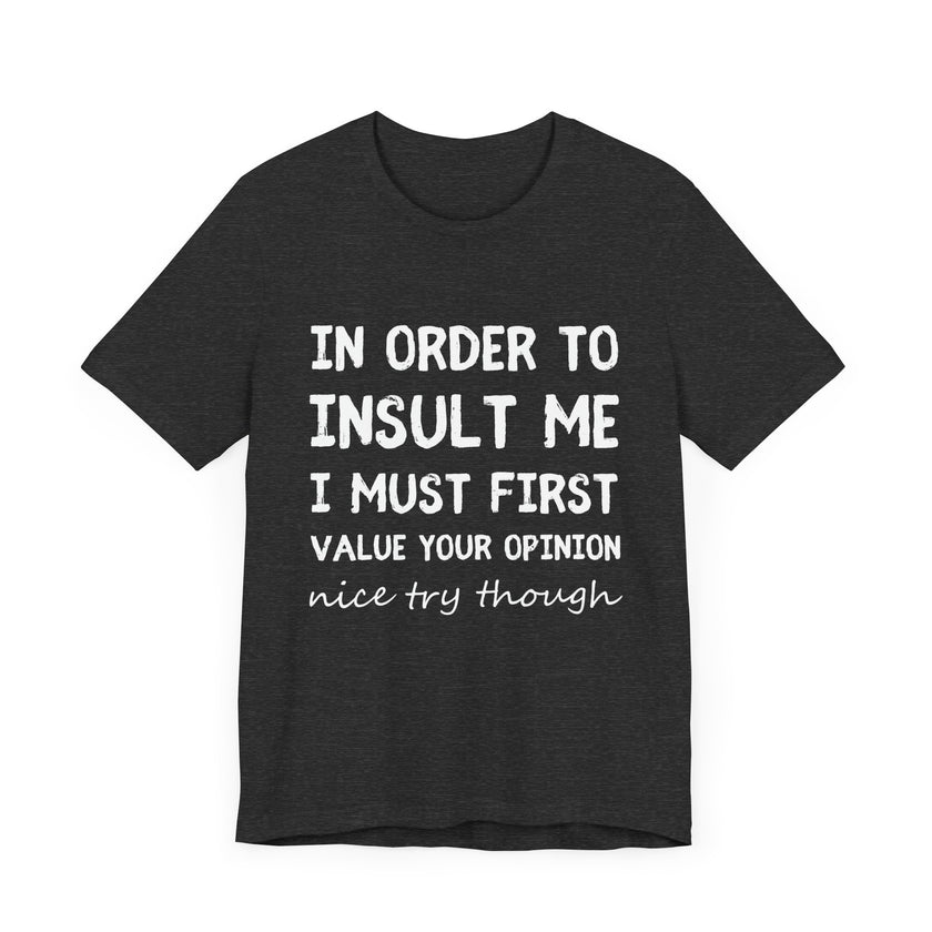 In Order to Insult Me, I Must First Value Your Opinion - Funny Sarcastic T-Shirt