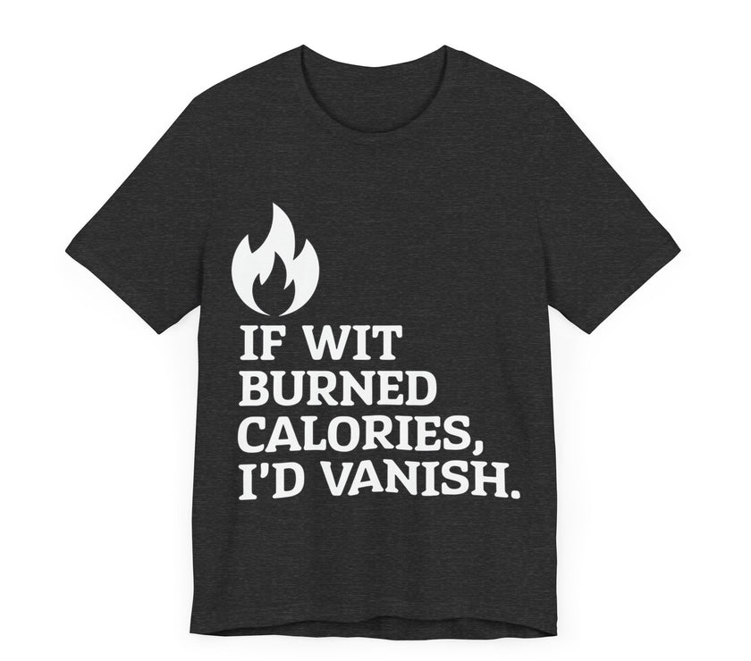 If Wit  Burned Calories, I’d Vanish - Funny and Clever Unisex T-Shirt