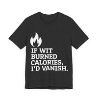 If Wit  Burned Calories, I’d Vanish - Funny and Clever Unisex T-Shirt