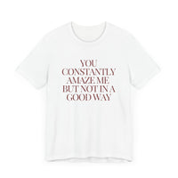 You Constantly Amaze Me, But Not in a Good Way - Funny Sarcastic T-Shirt