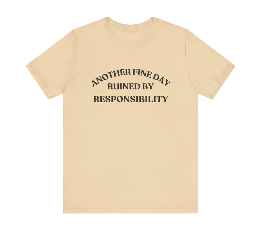 "Another Fine Day Ruined by Responsibility" Sarcastic T-Shirt