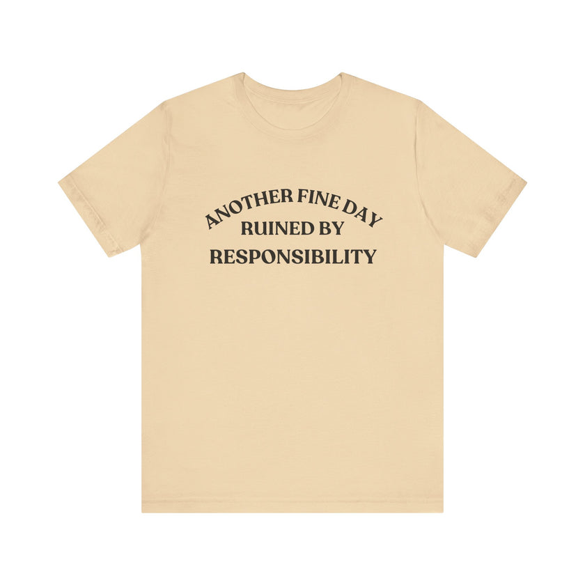 "Another Fine Day Ruined by Responsibility" Sarcastic T-Shirt