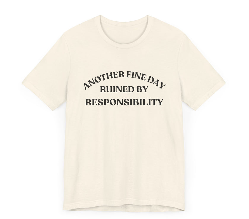 "Another Fine Day Ruined by Responsibility" Sarcastic T-Shirt