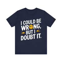 I Could Be Wrong, But I Doubt It - Witty and Humorous T-Shirt