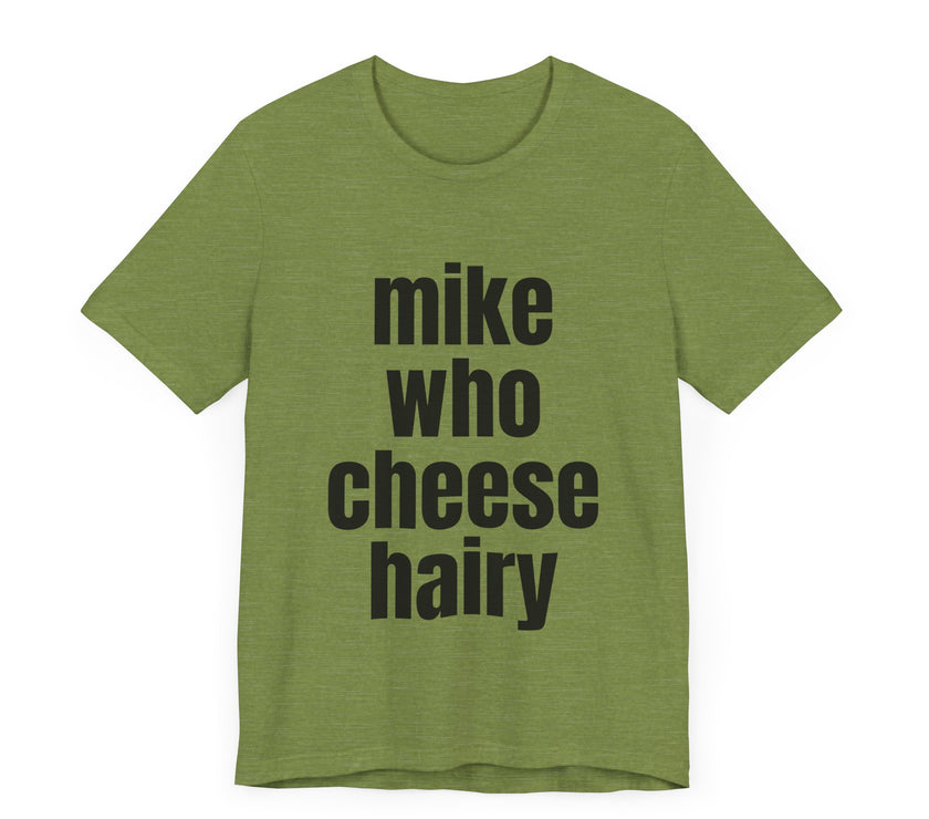 Mike Who Cheese Hairy - Funny Sarcastic T-Shirt