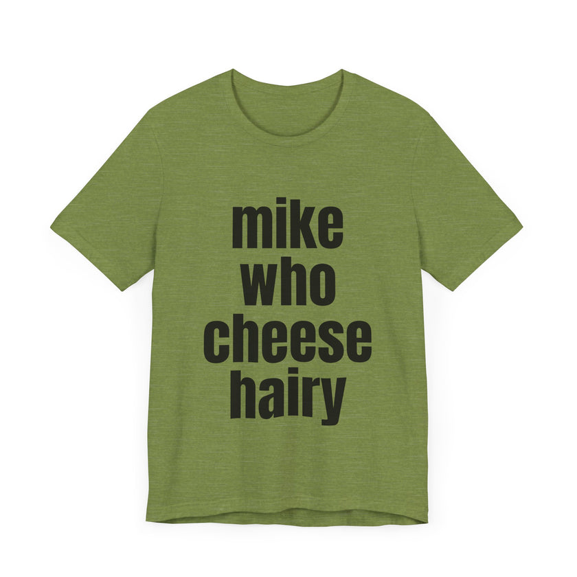 Mike Who Cheese Hairy - Funny Sarcastic T-Shirt