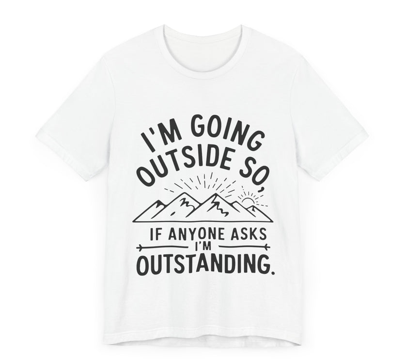 I'm Going Outside So If Anyone Asks I'm Outstanding - Funny Outdoor Adventure T-Shirt