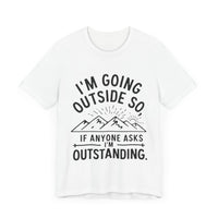 I'm Going Outside So If Anyone Asks I'm Outstanding - Funny Outdoor Adventure T-Shirt