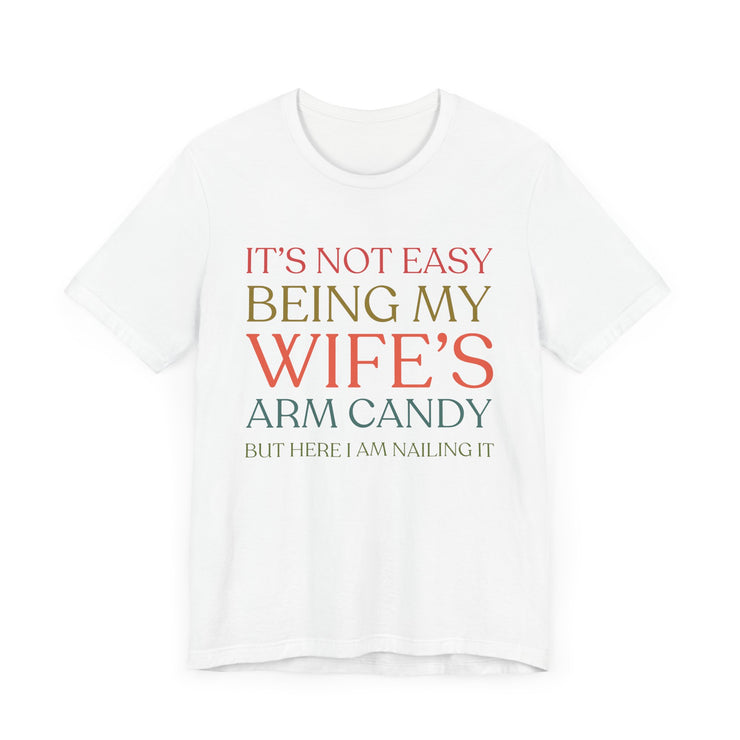 "It's Not Easy Being My Wife's Arm Candy" - Funny Husband T-Shirt