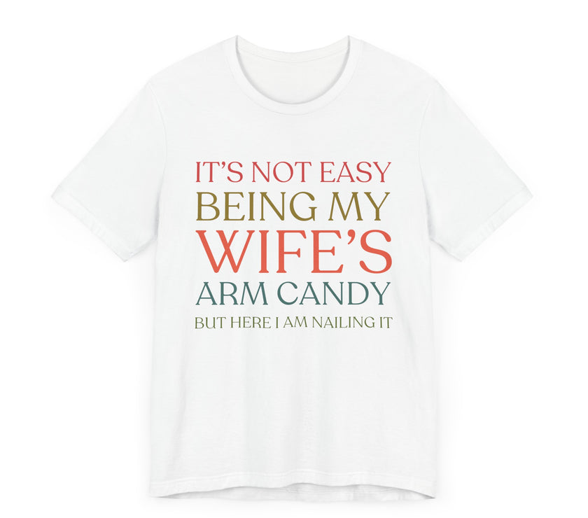 "It's Not Easy Being My Wife's Arm Candy" - Funny Husband T-Shirt