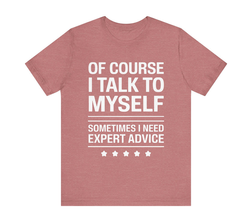 Of Course I Talk to Myself - Funny Expert Advice T-Shirt