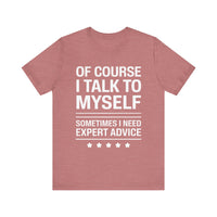 Of Course I Talk to Myself - Funny Expert Advice T-Shirt