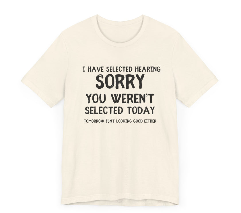 Selected Hearing: Sorry, You Weren’t Selected Today - Funny Sarcastic T-shirt