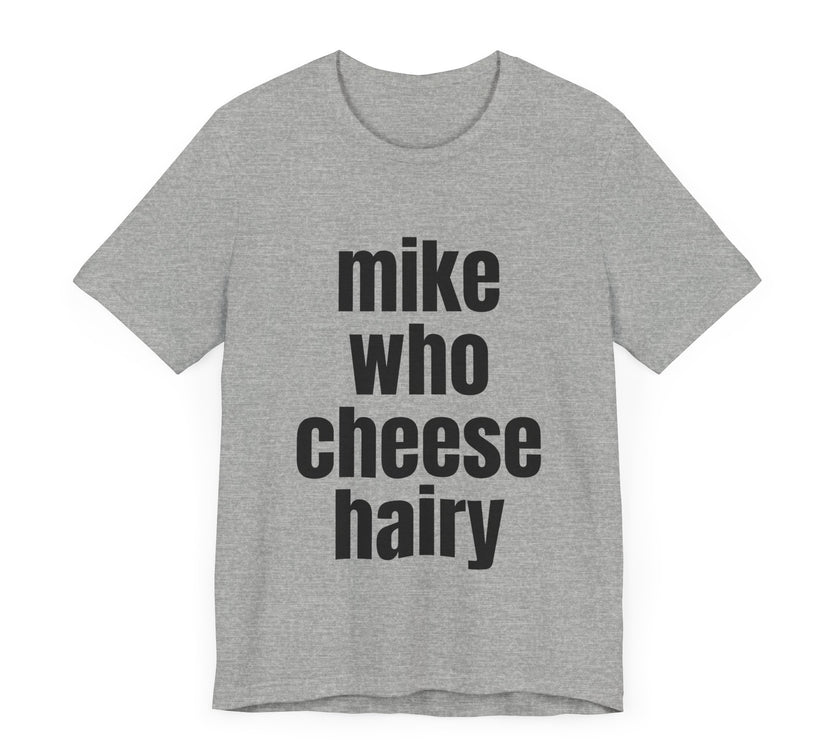 Mike Who Cheese Hairy - Funny Sarcastic T-Shirt