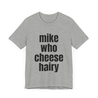 Mike Who Cheese Hairy - Funny Sarcastic T-Shirt