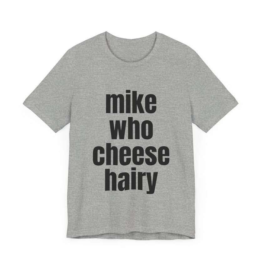 Mike Who Cheese Hairy - Funny Sarcastic T-Shirt