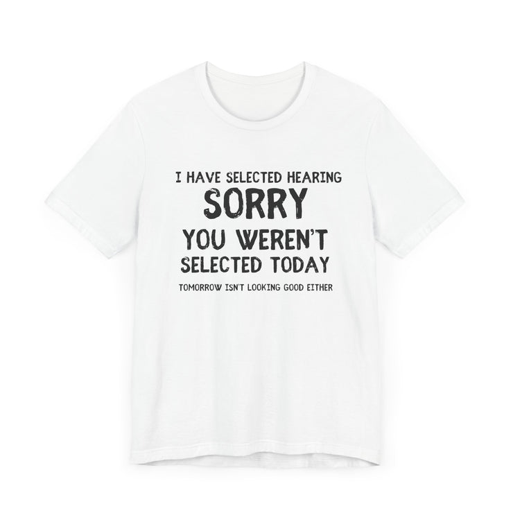 Selected Hearing: Sorry, You Weren’t Selected Today - Funny Sarcastic T-shirt