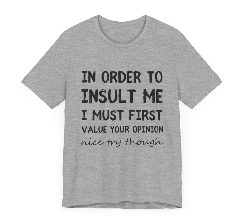 In Order to Insult Me, I Must First Value Your Opinion - Funny Sarcastic T-Shirt