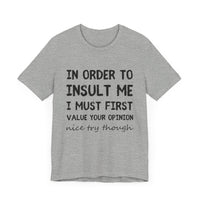 In Order to Insult Me, I Must First Value Your Opinion - Funny Sarcastic T-Shirt