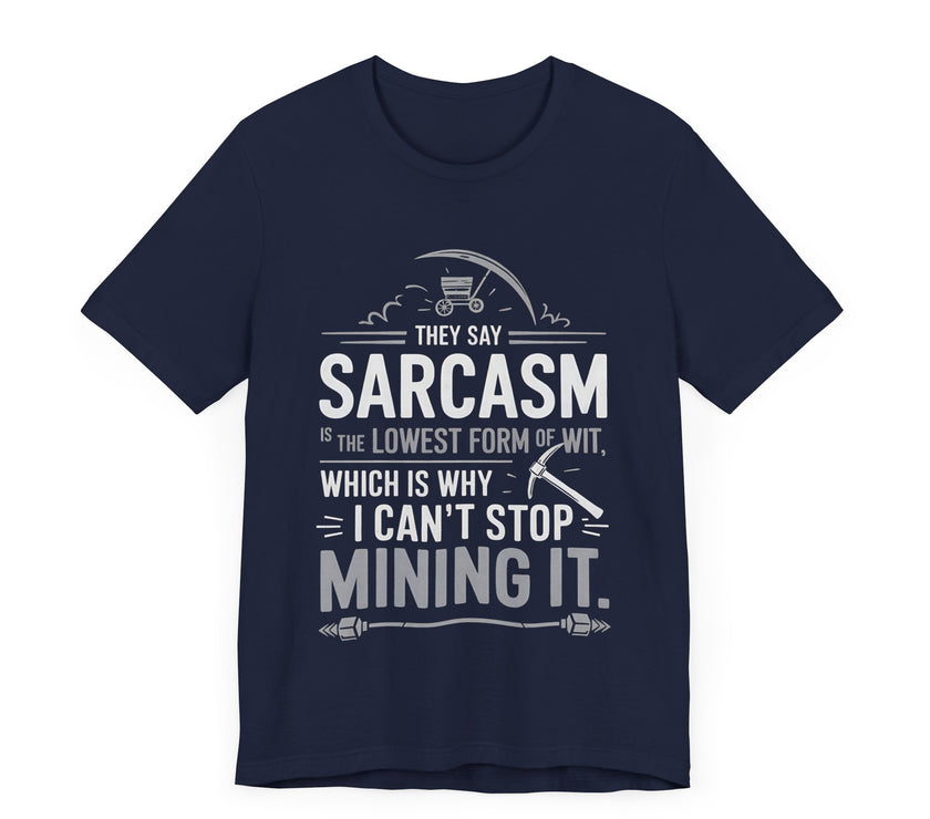 "They Say Sarcasm is the Lowest Form of Wit, Which is Why I Can't Stop Mining it" Funny Sarcastic T-Shirt