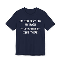 I'm Too Sexy for My Hair, That's Why it isn't There - Funny Bald Dad T-shirt