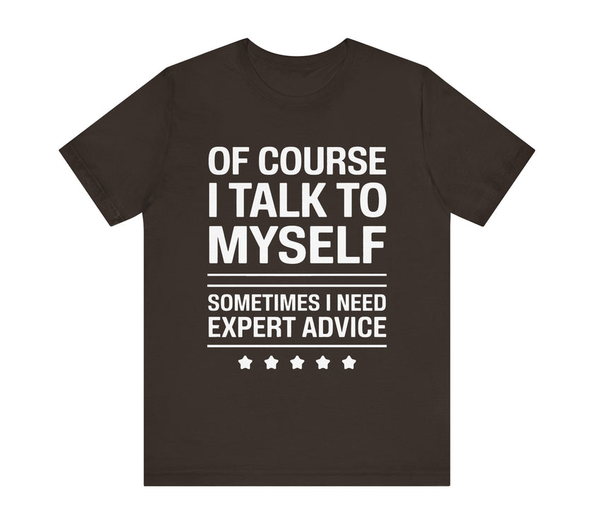 Of Course I Talk to Myself - Funny Expert Advice T-Shirt