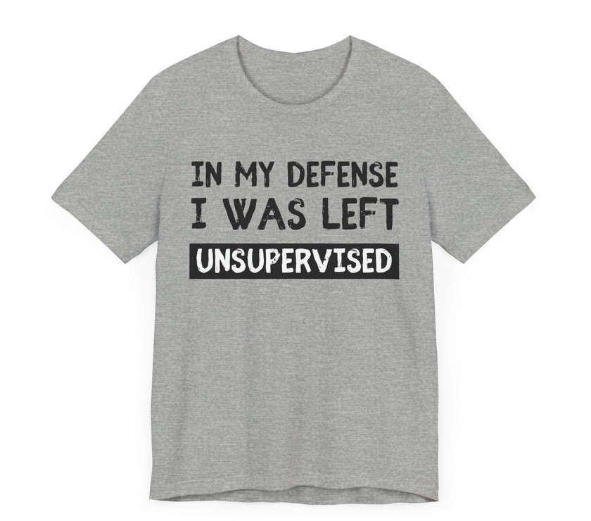 In My Defense, I Was Left Unsupervised - Funny and Relatable T-Shirt