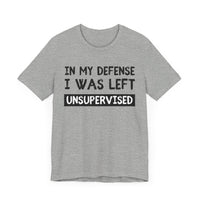 In My Defense, I Was Left Unsupervised - Funny and Relatable T-Shirt