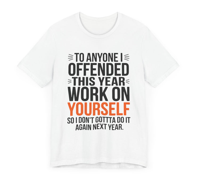 To Anyone I Offended This Year, Work On Yourself - Funny Sarcastic T-Shirt