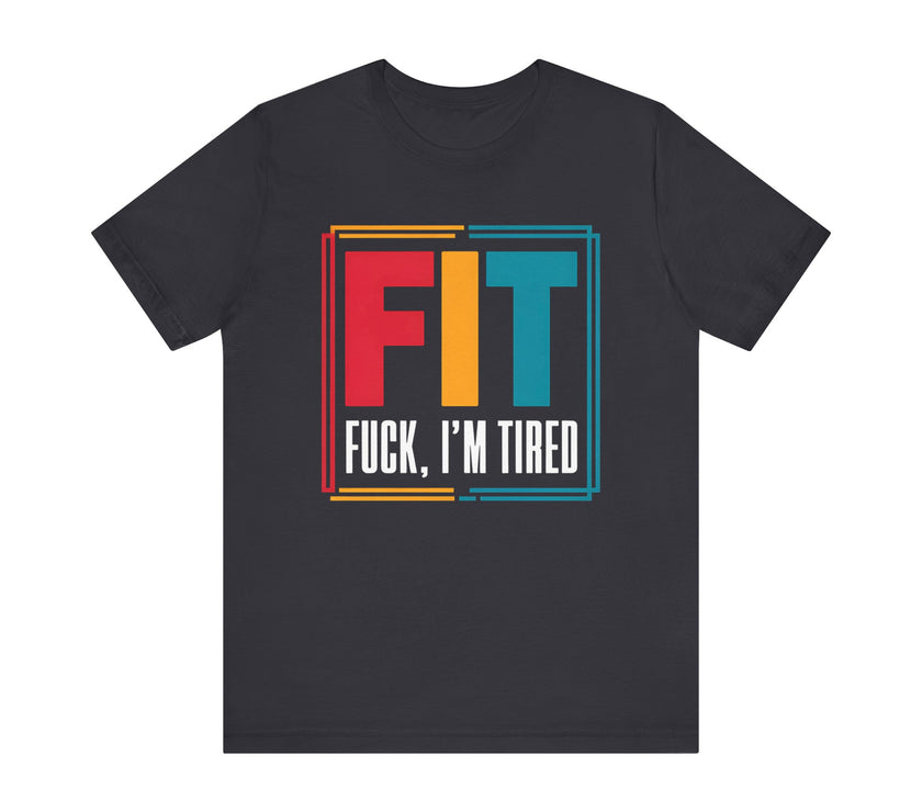 FIT: F***, I’m Tired - Funny Fitness T-Shirt