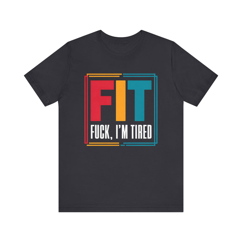 FIT: F***, I’m Tired - Funny Fitness T-Shirt