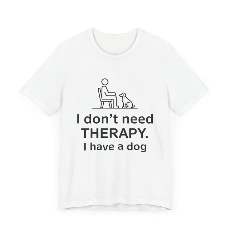 I Don’t Need Therapy. I Have a Dog. - Funny Dog Lover T-Shirt