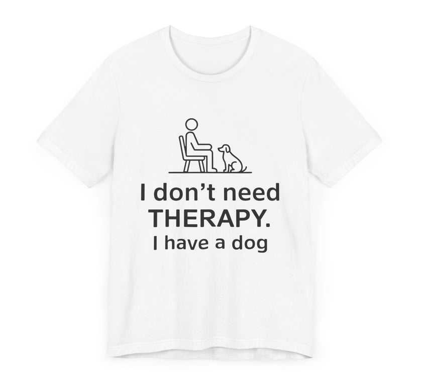 I Don’t Need Therapy. I Have a Dog. - Funny Dog Lover T-Shirt