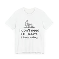 I Don’t Need Therapy. I Have a Dog. - Funny Dog Lover T-Shirt