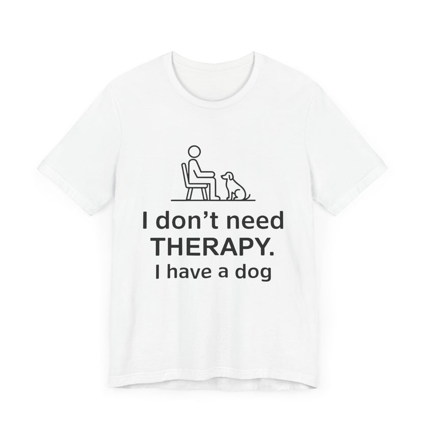 I Don’t Need Therapy. I Have a Dog. - Funny Dog Lover T-Shirt