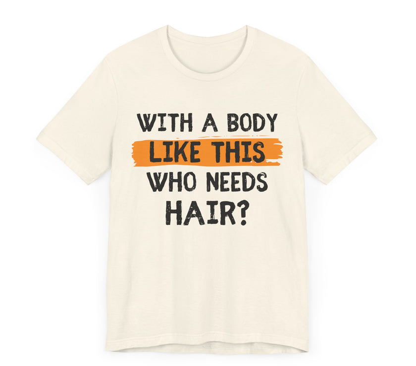 With a Body Like This, Who Needs Hair - Funny Bald Guy T-Shirt