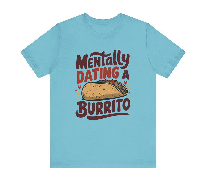 Mentally Dating A Burrito - Funny Food Lover T-Shirt