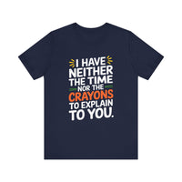 "I Have Neither TheTime Nor the Crayons to Explain to You" Witty Sarcasm T-Shirt