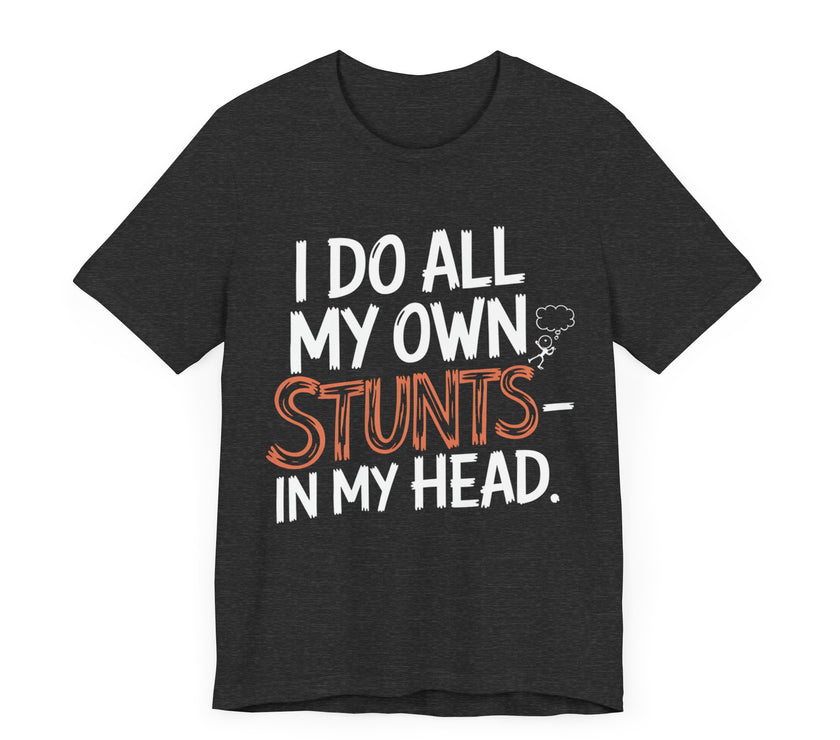 I Do All My Own Stunts - In My Head - Funny T-Shirt