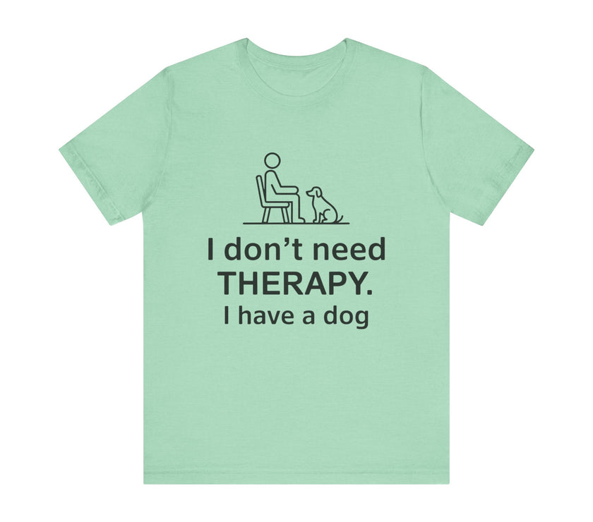 I Don’t Need Therapy. I Have a Dog. - Funny Dog Lover T-Shirt