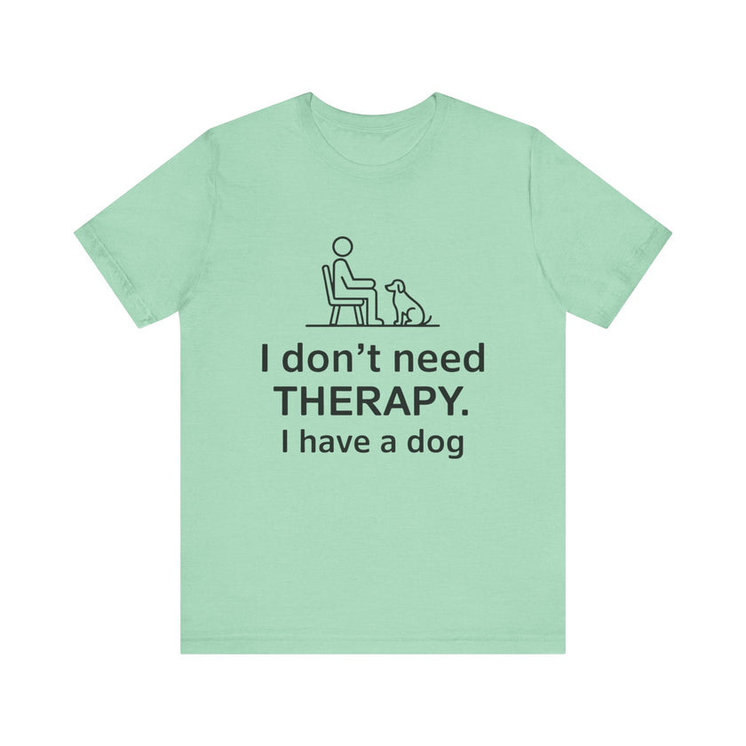 I Don’t Need Therapy. I Have a Dog. - Funny Dog Lover T-Shirt