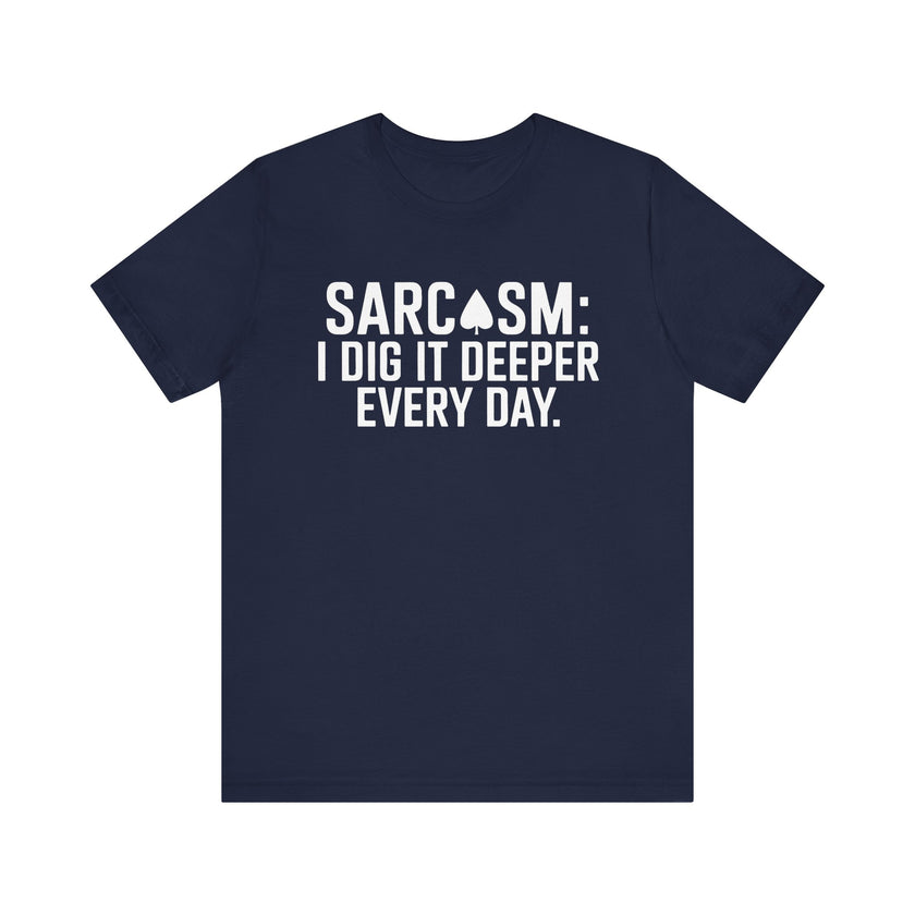 Sarcasm I Dig It Deeper Every Day - Funny Sarcastic T-Shirt