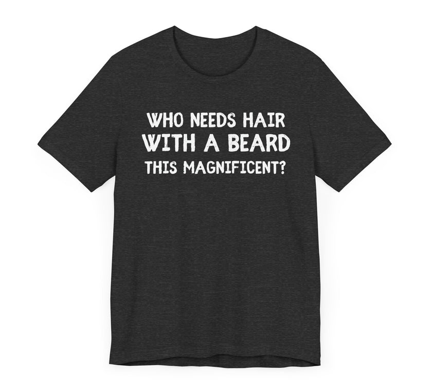 Who Needs Hair with a Beard This Magnificent? - Funny Bald Dad T-Shirt