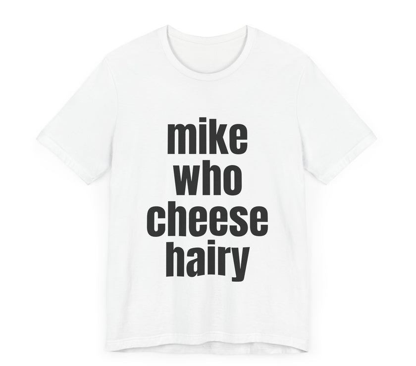 Mike Who Cheese Hairy - Funny Sarcastic T-Shirt