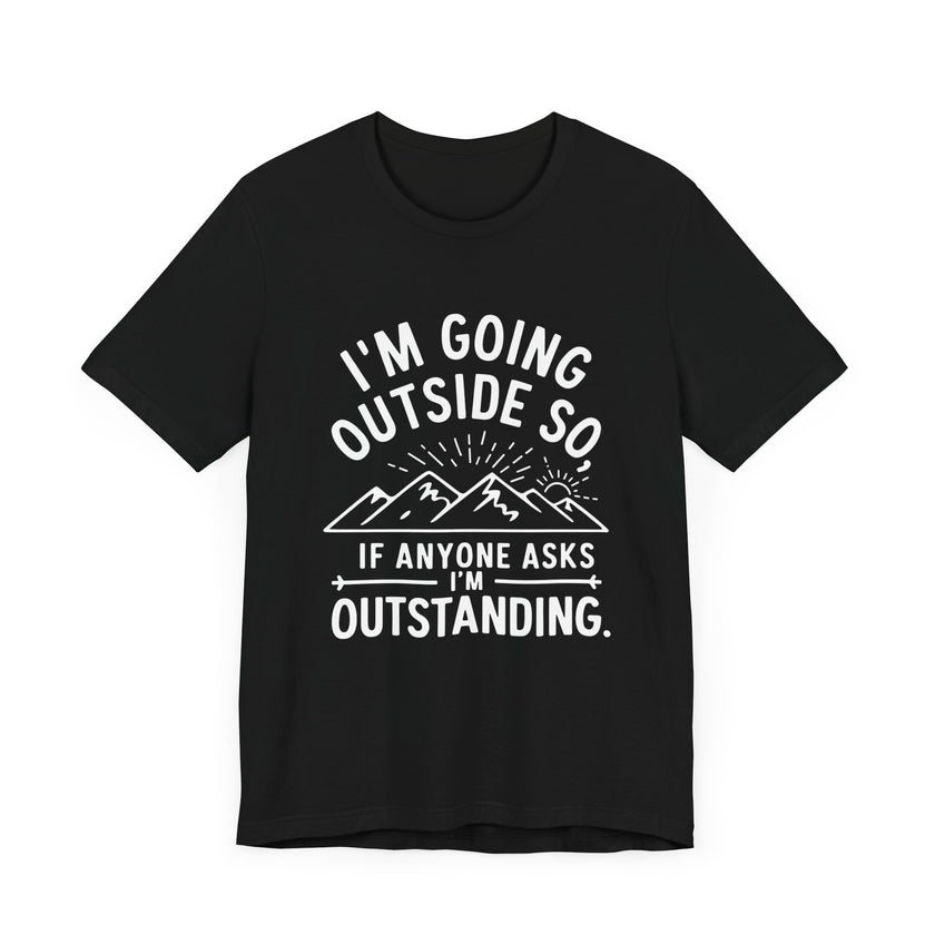 "I'm Going Outside So If Anyone Asks I'm Outstanding" Adventure T-shirt