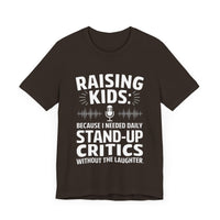 Raising Kids Because I Needed Daily Stand-up Critics Without the Laughter- Funny Dad T-Shirt