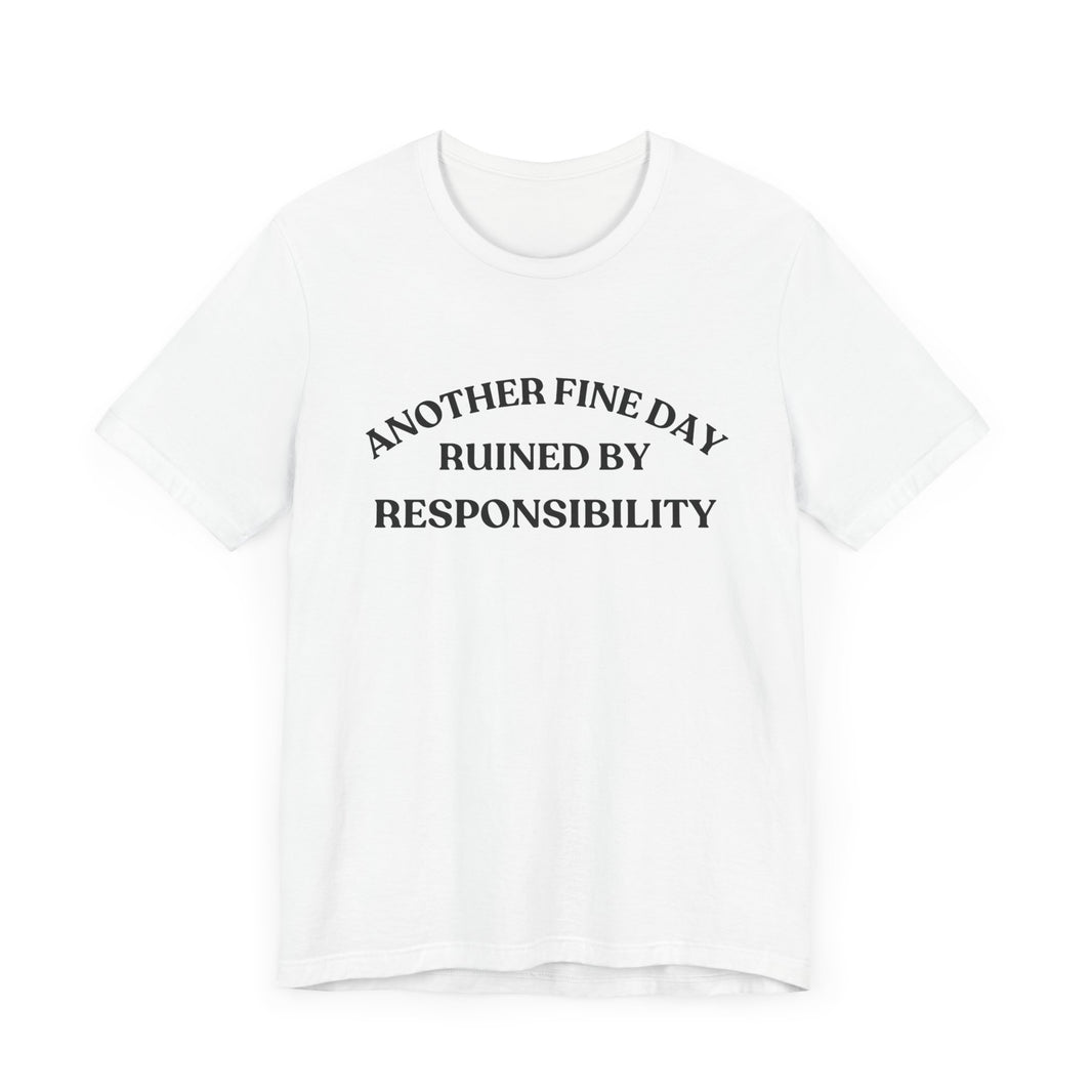 "Another Fine Day Ruined by Responsibility" Sarcastic T-Shirt